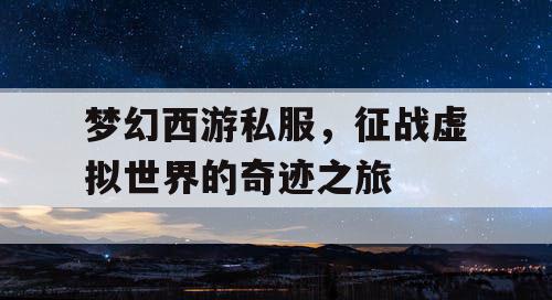 梦幻西游私服,征战虚拟世界的奇迹之旅 梦幻西游私服,征战虚拟世界的奇迹之旅