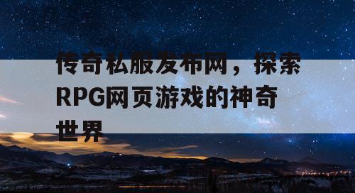 传奇私服发布网，探索RPG网页游戏的神奇世界