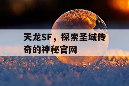 天龙SF，探索圣域传奇的神秘官网