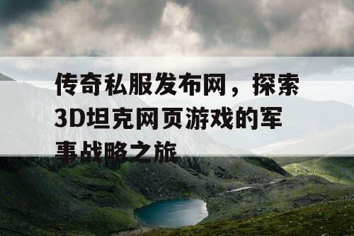 传奇私服发布网，探索3D坦克网页游戏的军事战略之旅