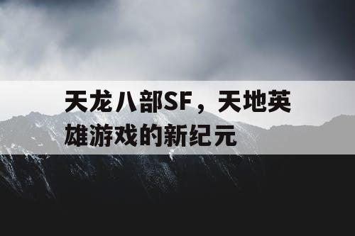 天龙八部SF，天地英雄游戏的新纪元