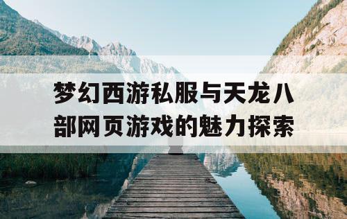 梦幻西游私服与天龙八部网页游戏的魅力探索