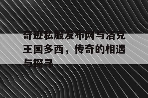 奇迹私服发布网与洛克王国多西，传奇的相遇与探寻