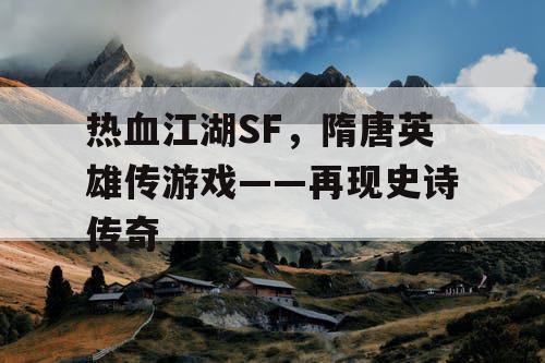 热血江湖SF，隋唐英雄传游戏——再现史诗传奇