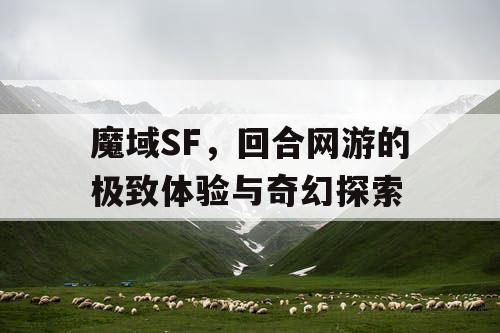 魔域SF，回合网游的极致体验与奇幻探索