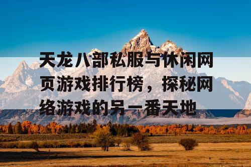 天龙八部私服与休闲网页游戏排行榜，探秘网络游戏的另一番天地