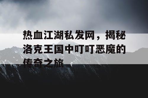 热血江湖私发网，揭秘洛克王国中叮叮恶魔的传奇之旅