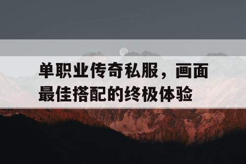单职业传奇私服，画面最佳搭配的终极体验