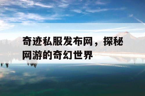 奇迹私服发布网，探秘网游的奇幻世界