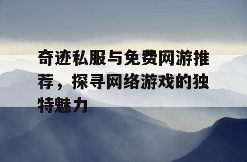 奇迹私服与免费网游推荐，探寻网络游戏的独特魅力