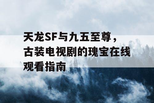 天龙SF与九五至尊，古装电视剧的瑰宝在线观看指南