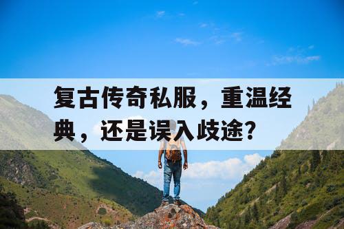复古传奇私服，重温经典，还是误入歧途？