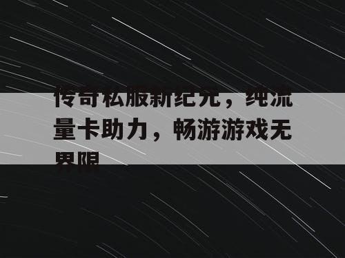传奇私服新纪元，纯流量卡助力，畅游游戏无界限