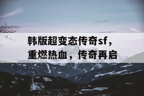 韩版超变态传奇sf，重燃热血，传奇再启