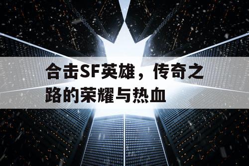 合击SF英雄，传奇之路的荣耀与热血