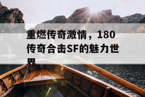 重燃传奇激情,180传奇合击SF的魅力世界 重燃传奇激情,180传奇合击SF的魅力世界