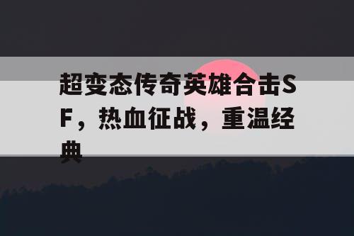 超变态传奇英雄合击SF,热血征战,重温经典 超变态传奇英雄合击SF,热血征战,重温经典