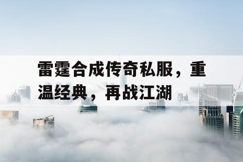 雷霆合成传奇私服,重温经典,再战江湖 雷霆合成传奇私服,重温经典,再战江湖