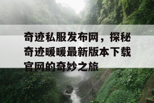 奇迹私服发布网,探秘奇迹暖暖最新版本下载官网的奇妙之旅 奇迹私服发布网,探秘奇迹暖暖最新版本下载官网的奇妙之旅