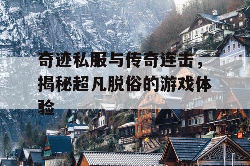 奇迹私服与传奇连击，揭秘超凡脱俗的游戏体验