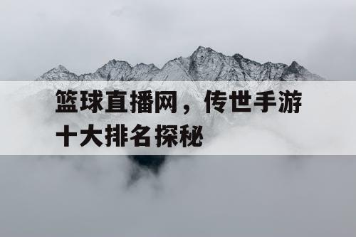 篮球直播网，传世手游十大排名探秘