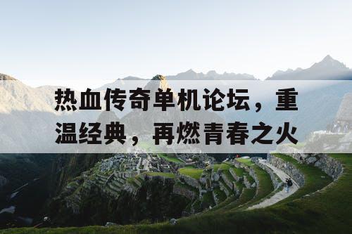 热血传奇单机论坛,重温经典,再燃青春之火 热血传奇单机论坛,重温经典,再燃青春之火