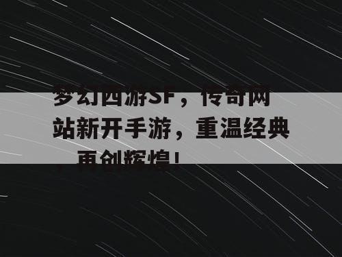 梦幻西游SF,传奇网站新开手游,重温经典,再创辉煌! 梦幻西游SF,传奇网站新开手游,重温经典,再创辉煌!