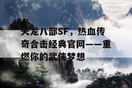 天龙八部SF,热血传奇合击经典官网——重燃你的武侠梦想 天龙八部SF,热血传奇合击经典官网——重燃你的武侠梦想