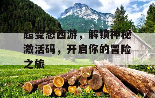 超变态西游，解锁神秘激活码，开启你的冒险之旅