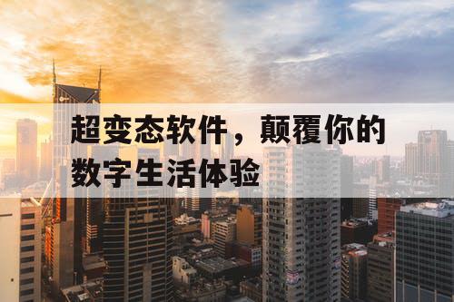 超变态软件,颠覆你的数字生活体验 超变态软件,颠覆你的数字生活体验