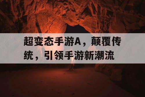 超变态手游A,颠覆传统,引领手游新潮流 超变态手游A,颠覆传统,引领手游新潮流