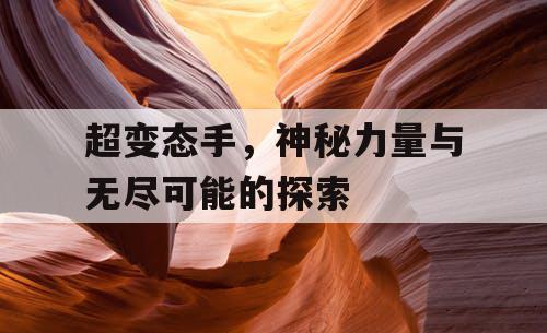 超变态手，神秘力量与无尽可能的探索