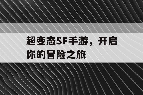 超变态SF手游,开启你的冒险之旅 超变态SF手游,开启你的冒险之旅