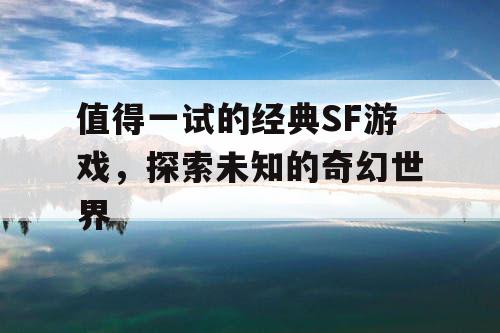 值得一试的经典SF游戏,探索未知的奇幻世界 值得一试的经典SF游戏,探索未知的奇幻世界