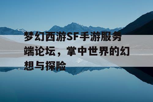 梦幻西游SF手游服务端论坛,掌中世界的幻想与探险 梦幻西游SF手游服务端论坛,掌中世界的幻想与探险