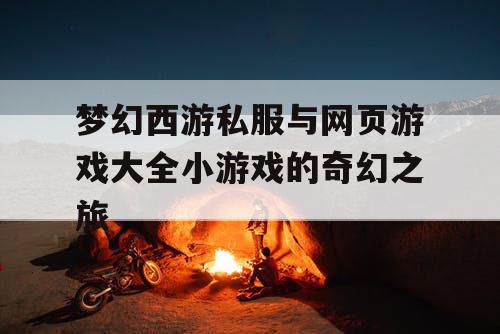 梦幻西游私服与网页游戏大全小游戏的奇幻之旅 梦幻西游私服与网页游戏大全小游戏的奇幻之旅