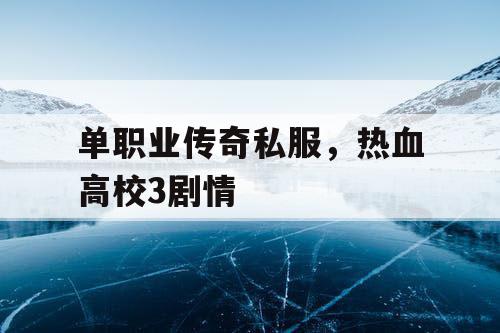 单职业传奇私服，热血高校3剧情