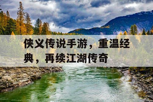 侠义传说手游，重温经典，再续江湖传奇