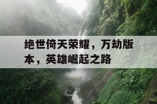 绝世倚天荣耀，万劫版本，英雄崛起之路