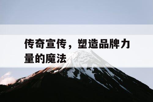 传奇宣传，塑造品牌力量的魔法