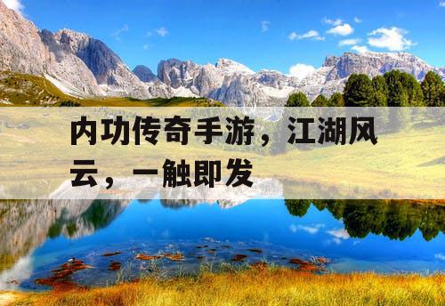 内功传奇手游,江湖风云,一触即发 内功传奇手游,江湖风云,一触即发
