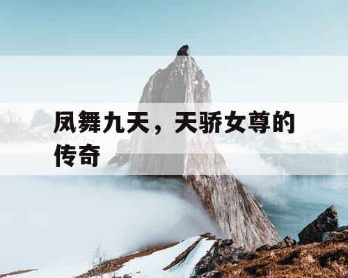 凤舞九天,天骄女尊的传奇 凤舞九天,天骄女尊的传奇