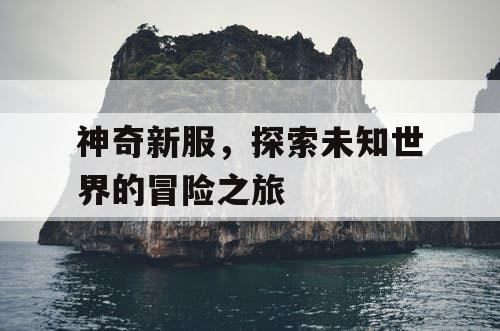 神奇新服，探索未知世界的冒险之旅