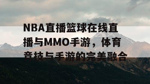 NBA直播篮球在线直播与MMO手游,体育竞技与手游的完美融合 NBA直播篮球在线直播与MMO手游,体育竞技与手游的完美融合