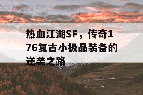 热血江湖SF,传奇176复古小极品装备的逆袭之路 热血江湖SF,传奇176复古小极品装备的逆袭之路