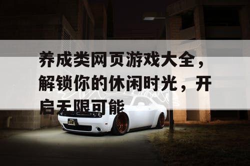 养成类网页游戏大全，解锁你的休闲时光，开启无限可能