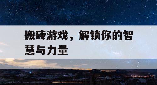 搬砖游戏,解锁你的智慧与力量 搬砖游戏,解锁你的智慧与力量