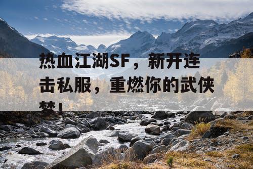 热血江湖SF，新开连击私服，重燃你的武侠梦！