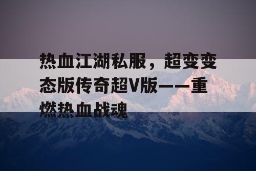 热血江湖私服，超变变态版传奇超V版——重燃热血战魂