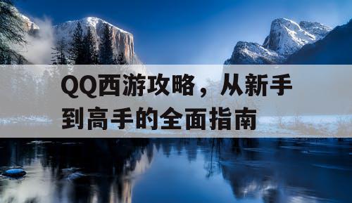 QQ西游攻略,从新手到高手的全面指南 QQ西游攻略,从新手到高手的全面指南